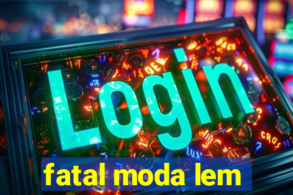 fatal moda lem